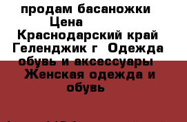 продам басаножки › Цена ­ 1 200 - Краснодарский край, Геленджик г. Одежда, обувь и аксессуары » Женская одежда и обувь   